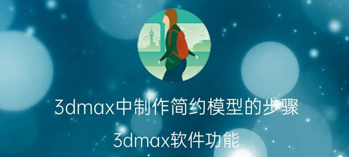 3dmax中制作简约模型的步骤 3dmax软件功能？